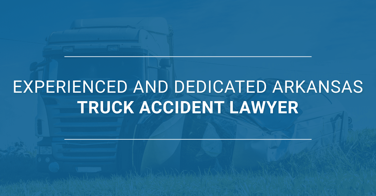 Experienced and Dedicated Arkansas Truck Accident Lawyer