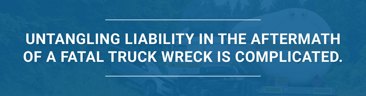 Untangling liability in the aftermath of a fatal truck wreck is complicated.