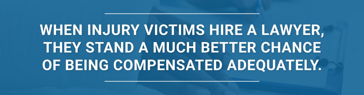 When injury victims hire a lawyer, they stand a much better chance of being compensated adequately.